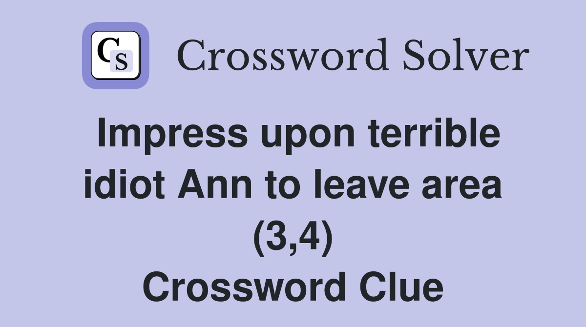 Impress upon terrible idiot Ann to leave area (3,4) Crossword Clue